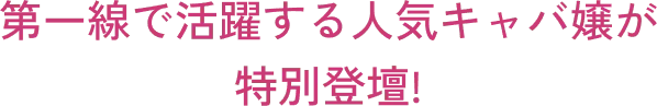 第一線で活躍する人気キャバ嬢が特別登壇!